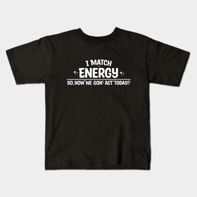 I Match Energy So How We Gon' Act Today Kids T-Shirt by Blonc